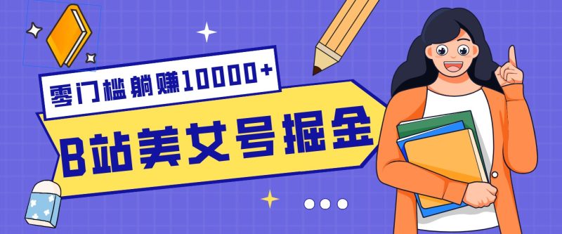 B站美女号掘金秘籍:网盘拉新躺赚10000+,玩法稳定新手也能做的长期副业-一人公司创业项目 - 淘金吧