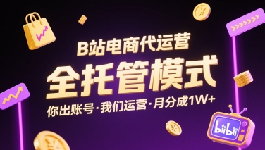 B站电商代运营,全托管模式,你出账号,我们来运营,每月分成1W+【揭秘】