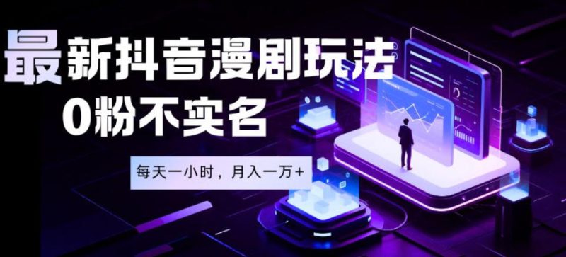 最新蓝海风口项目，抖音漫剧，0粉不实名每天一小时，月入1W+【揭秘】-一人公司创业项目 - 淘金吧