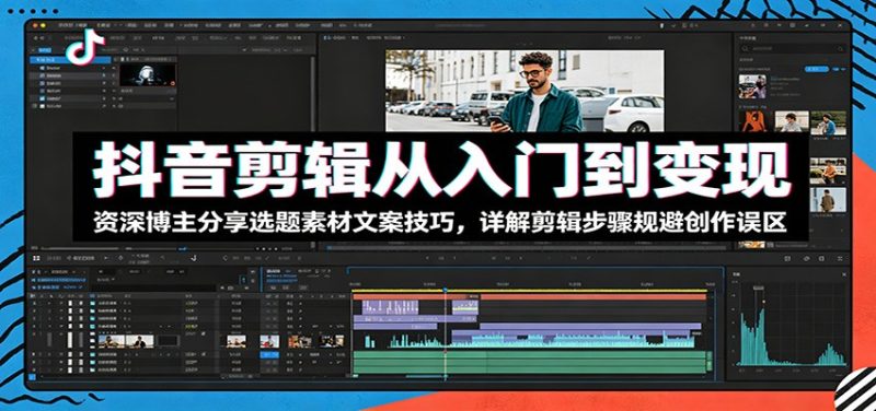 抖音剪辑从入门到变现：资深博主分享选题素材文案技巧，详解剪辑步骤规避创作误区-一人公司创业项目 - 淘金吧