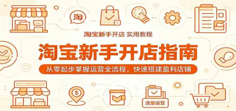 淘宝新手开店指南:从零起步掌握运营全流程,快速搭建盈利店铺-一人公司创业项目 - 淘金吧