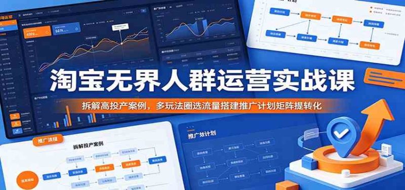 淘宝无界人群运营实战课:拆解高投产案例,多玩法圈选流量搭建推广计划矩阵提转化-一人公司创业项目 - 淘金吧