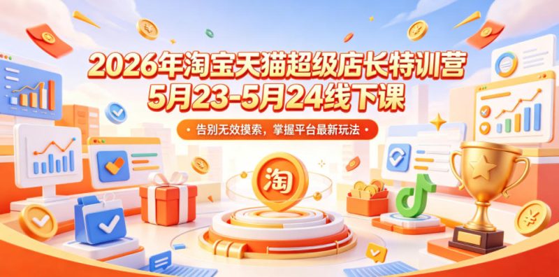 2026年淘宝天猫超级店长特训营5月23-5月24线下课，告别无效摸索，掌握平台最新玩法-一人公司创业项目 - 淘金吧