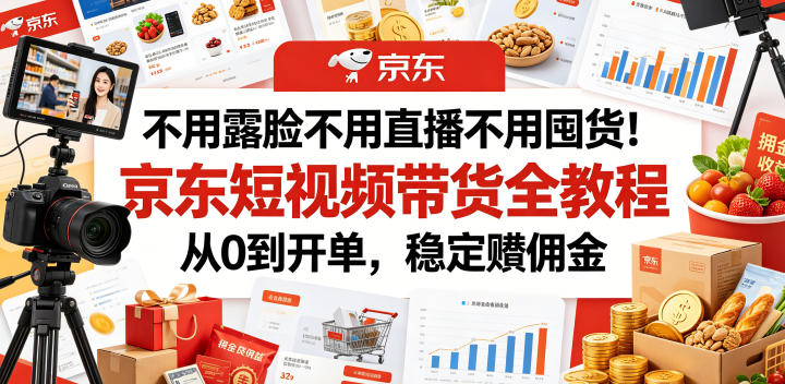 不用露脸不用直播不用囤货!京东短视频带货全教程,从0到开单,稳定賺佣金-一人公司创业项目 - 淘金吧