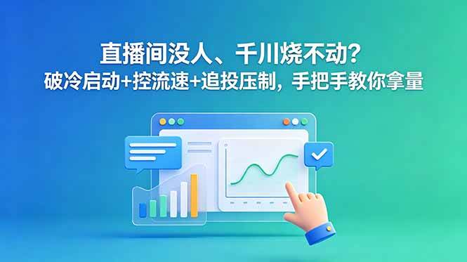 （18836期）直播间没人、千川烧不动？破冷启动+控流速+追投压制，手把手教你拿量-一人公司创业项目 - 淘金吧