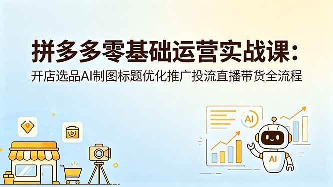 （18732期）拼多多零基础运营实战课：开店选品AI制图标题优化推广投流直播带货全流程-一人公司创业项目 - 淘金吧