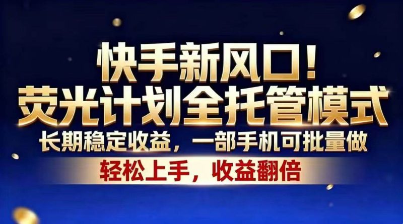 (18616期)快手新风口!荧光计划全托管模式,长期稳定收益,一部手机可批量做-一人公司创业项目 - 淘金吧