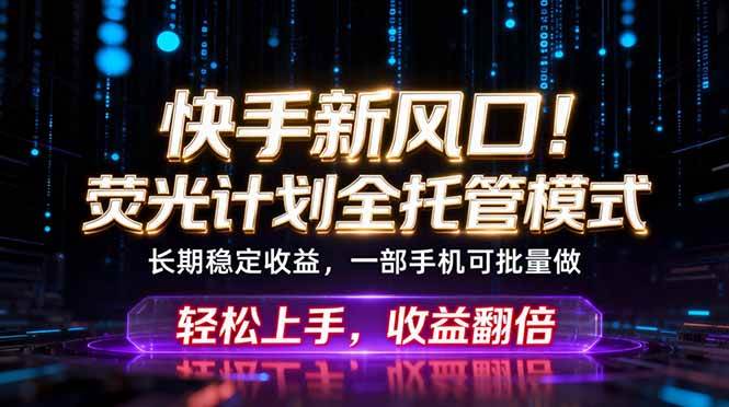 (18713期)快手新风口!荧光计划全托管躺赚,不用自己干,批量操作月入3W+-一人公司创业项目 - 淘金吧