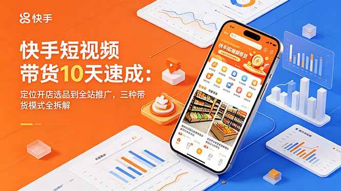 (18706期)快手短视频带货10天速成:定位开店选品到全站推广,三种带货模式全拆解-一人公司创业项目 - 淘金吧