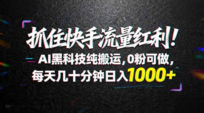 抓住快手流量红利!AI黑科技纯搬运,0粉可做,每天几十分钟日入1000+-一人公司创业项目 - 淘金吧