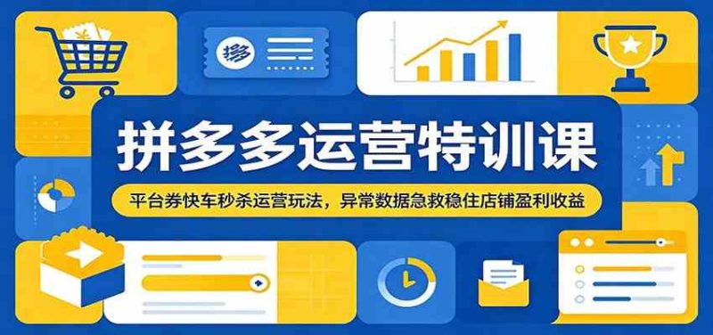 拼多多运营特训课:平台券快车秒杀运营玩法,异常数据急救稳住店铺盈利收益-一人公司创业项目 - 淘金吧