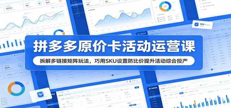 拼多多原价卡活动运营课:拆解多链接矩阵玩法,巧用SKU设置防比价提升活动综合投产-一人公司创业项目 - 淘金吧