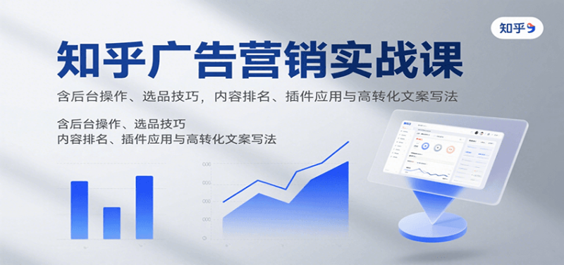 知乎广告营销实战课,含后台操作、选品技巧,内容排名、插件应用与高转化文案写法-一人公司创业项目 - 淘金吧