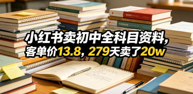 小红书卖初中全科目资料,客单价13.8,279天卖了20w-一人公司创业项目 - 淘金吧