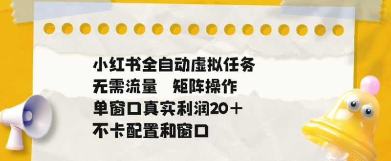小红书全自动虚拟任务,矩阵操作无需流量,单窗口20+真实收益,不卡配置和窗口【揭秘】-一人公司创业项目 - 淘金吧