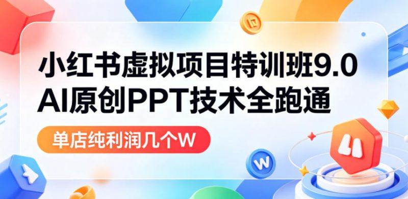 小红书虚拟项目特训班9.0，AI原创PPT技术全跑通，单品单店月纯利润几个W-一人公司创业项目 - 淘金吧