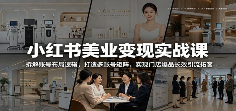 小红书美业变现实战课:拆解账号布局逻辑,打造多账号矩阵,实现门店爆品长效引流拓客-一人公司创业项目 - 淘金吧