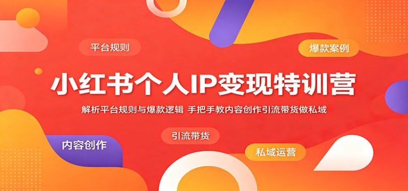 小红书个人IP变现特训营：解析平台规则与爆款逻辑，手把手教内容创作引流带货做私域-一人公司创业项目 - 淘金吧