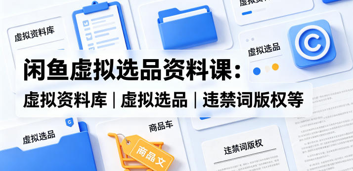 闲鱼虚拟选品资料课:虚拟资料库丨虚拟选品丨违禁词版权等-一人公司创业项目 - 淘金吧