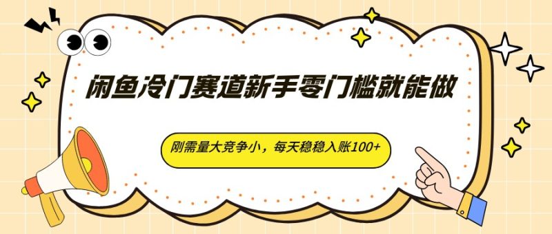 闲鱼冷门赛道新手零门槛就能做,刚需量大竞争小,每天稳稳入账100+-一人公司创业项目 - 淘金吧