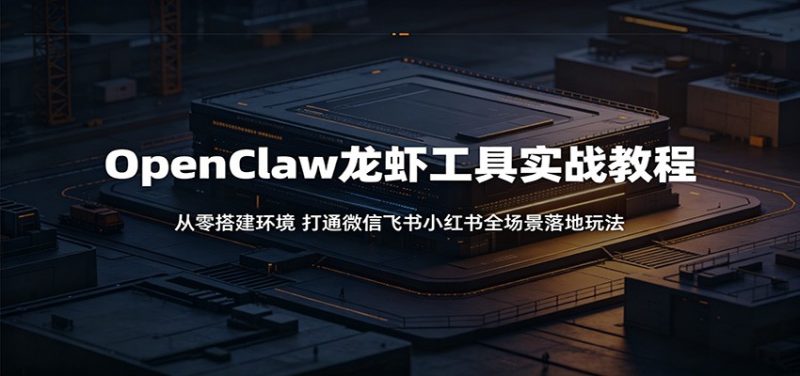 OpenClaw龙虾工具实战教程：从零搭建环境，打通微信飞书小红书全场景落地玩法-一人公司创业项目 - 淘金吧