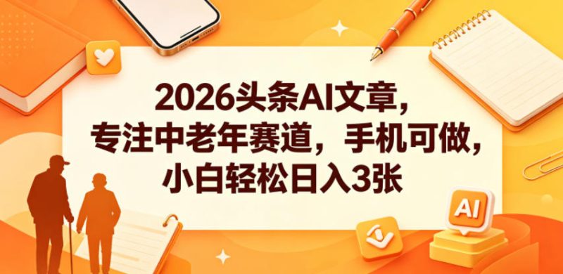 2026头条AI文章，专注中老年赛道，手机可做，小白轻松日入3张-一人公司创业项目 - 淘金吧
