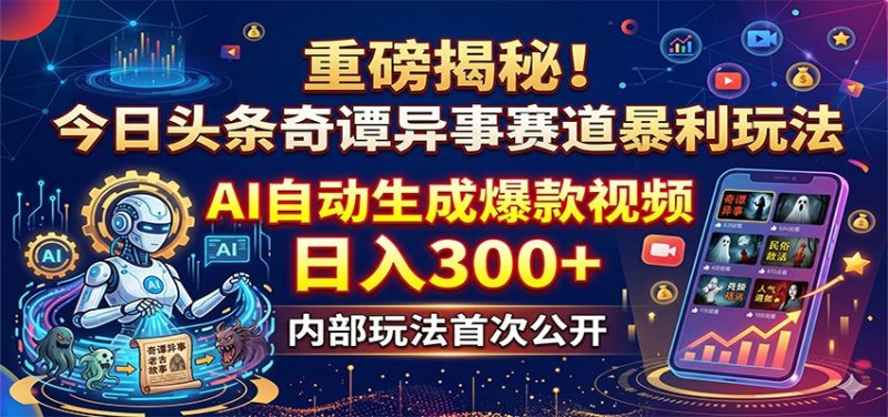 重磅揭秘!今日头条奇谭异事赛道暴利玩法:AI自动生成爆款视频,日入300+-一人公司创业项目 - 淘金吧
