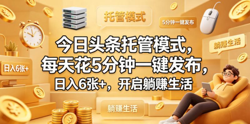今日头条托管模式,每天花5分钟一键发布,日入6张+,开启躺賺生活【揭秘】-一人公司创业项目 - 淘金吧