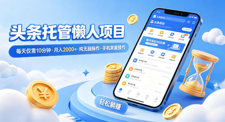 头条托管懒人项目,每天仅需10分钟,月入2000+,纯无脑操作,手机就能操作【揭秘】-一人公司创业项目 - 淘金吧