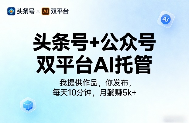 头条号+公众号双平台AI托管,我提供作品,你发布,每天10分钟,月躺賺5k+【揭秘】-一人公司创业项目 - 淘金吧