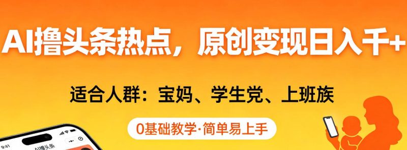 AI撸头条热点,原创变现日入1k+,适合人群:宝妈、学生党、上班族,0基础教学,简单易上手【揭秘】-一人公司创业项目 - 淘金吧