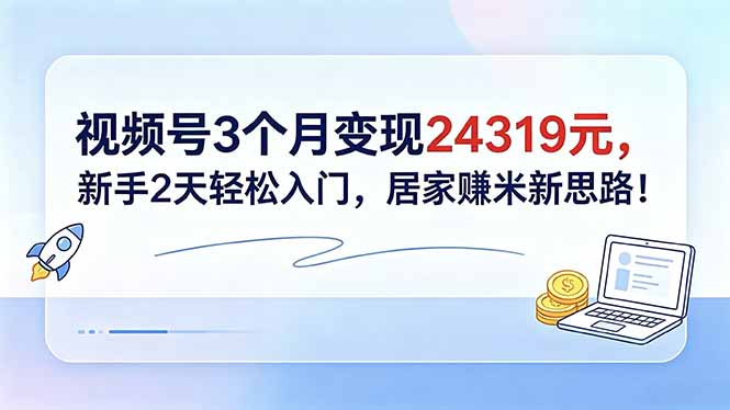 视频号3个月变现24319元,新手2天轻松入门,居家赚米新思路!-一人公司创业项目 - 淘金吧