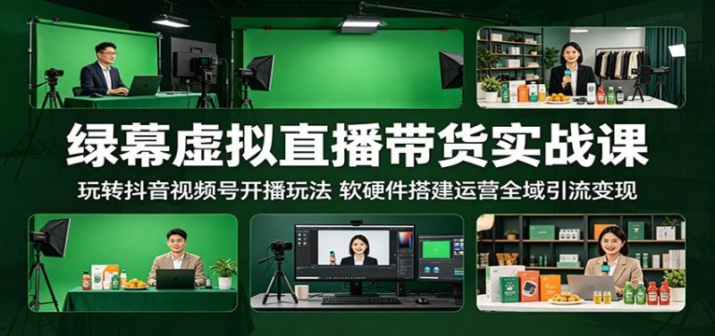 绿幕虚拟直播带货实战课:玩转抖音视频号开播玩法,软硬件搭建运营全域引流变现-一人公司创业项目 - 淘金吧