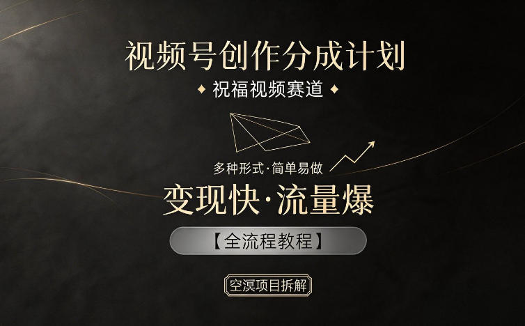 视频号创作分成计划,祝福视频赛道,多种制作形式,简单易做,变现快流量爆【全流程教程】-一人公司创业项目 - 淘金吧