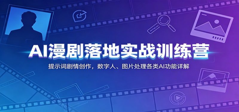 AI漫剧落地实战训练营：提示词剧情创作，数字人、图片处理各类AI功能详解-一人公司创业项目 - 淘金吧