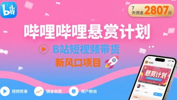 哔哩哔哩悬赏计划,B站短视频带货,7天佣金2807,新风口项目-一人公司创业项目 - 淘金吧