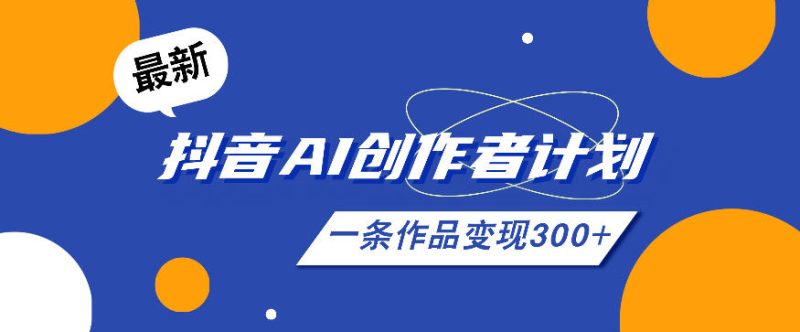 26年最新抖音AI创作者计划实操课程,一条作品变现300+-一人公司创业项目 - 淘金吧