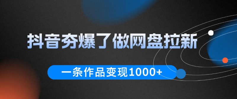 抖音夯爆了做网盘拉新,一条作品轻松10W+流量,变现1k+,看完即可上手操作-一人公司创业项目 - 淘金吧