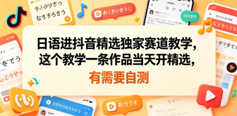 日语进抖音精选独家赛道教学，这个教学一条作品当天开精选，有需要自测-一人公司创业项目 - 淘金吧