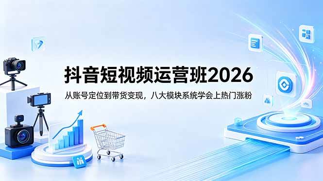（18686期）抖音短视频运营班2026：从账号定位到带货变现，八大模块系统学会上热门涨粉-一人公司创业项目 - 淘金吧