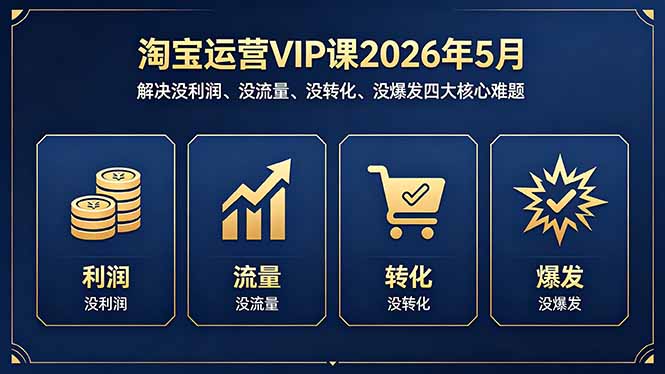 淘宝运营VIP课2026年5月:解决没利润、没流量、没转化、没爆发四大核心难题-一人公司创业项目 - 淘金吧