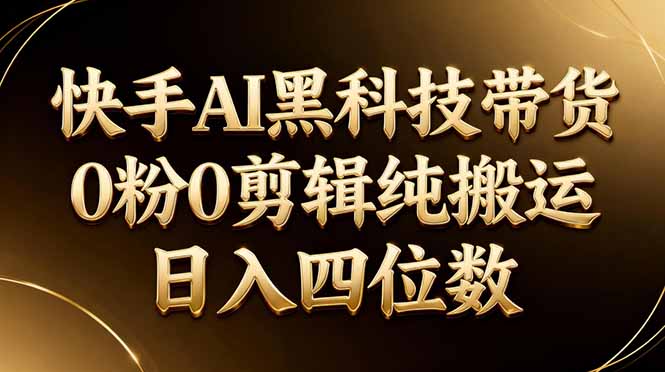 26年最新快手AI黑科技带货,0粉0剪辑,纯搬运,日入四位数-一人公司创业项目 - 淘金吧