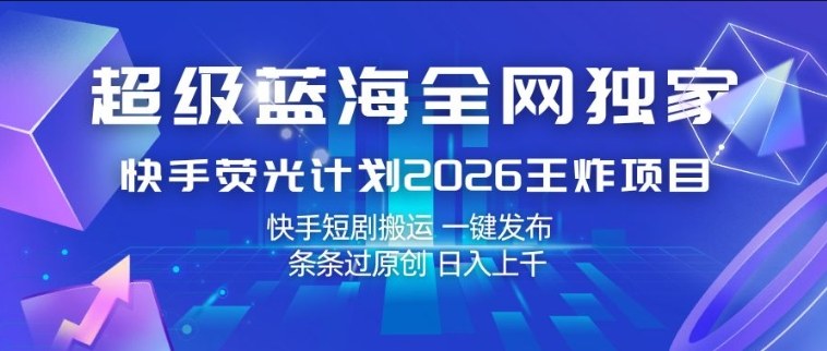 超级蓝海全网独家,快手荧光计划2026王炸项目,日入1k+,快手短剧搬运,一键发布,条条过原创【揭秘】-一人公司创业项目 - 淘金吧