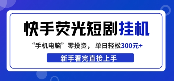 快手荧光短剧挂G项目,无脑操作,单日一天轻松300+,看完直接上手【揭秘】-一人公司创业项目 - 淘金吧