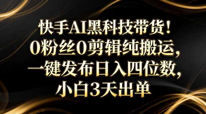快手AI黑科技带货!0粉丝0剪辑纯搬运,一键发布日入四位数,小白3天出单-一人公司创业项目 - 淘金吧