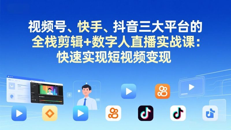 视频号+快手+抖音三大平台的全栈剪辑+数字人直播实战课-3月更新:快速实现短视频变现-一人公司创业项目 - 淘金吧