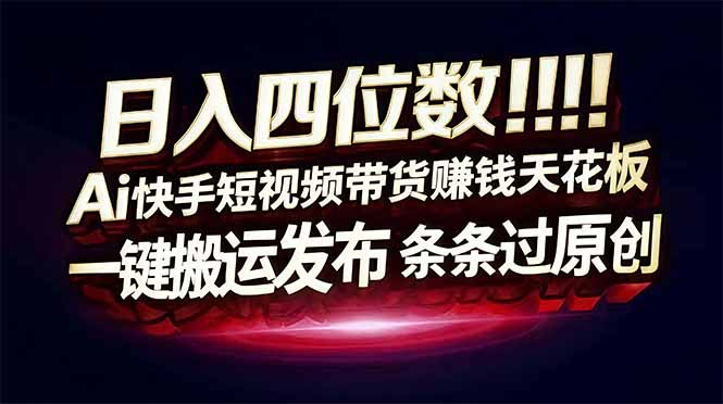 日入四位数!快手平台Ai全自动带货赚米,一刀不剪黑科技搬运,一键发布过原创-一人公司创业项目 - 淘金吧
