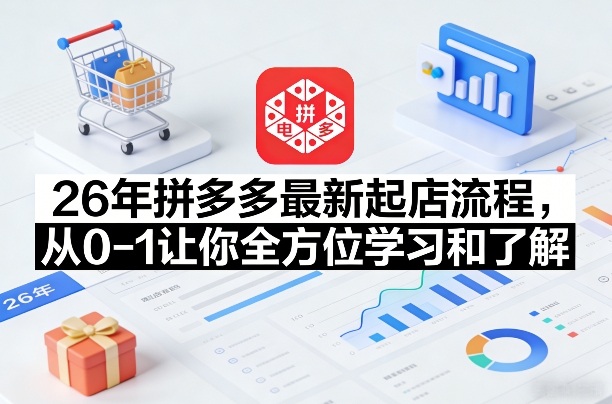 26年拼多多最新起店流程，从0-1让你全方位学习和了解（05月28日更新）-一人公司创业项目 - 淘金吧