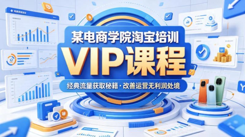 某电商学院淘宝培训VIP课程，各种经典有用的流量获取秘籍，改善运营产品没利润的处境(2026年5月)-一人公司创业项目 - 淘金吧
