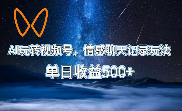 AI玩转视频号,情感聊天记录玩法,单日收益500+【揭秘】-一人公司创业项目 - 淘金吧